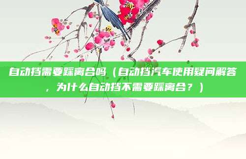 自动挡需要踩离合吗（自动挡汽车使用疑问解答，为什么自动挡不需要踩离合？）