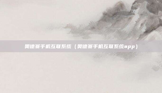 奥德赛手机互联系统(奥德赛手机互联系统app)