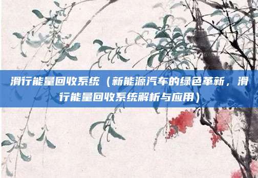滑行能量回收系统（新能源汽车的绿色革新，滑行能量回收系统解析与应用）