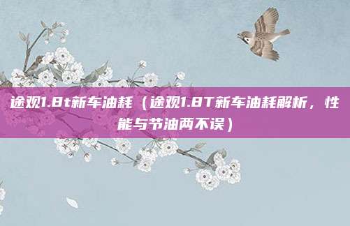 途观1.8t新车油耗（途观1.8T新车油耗解析，性能与节油两不误）