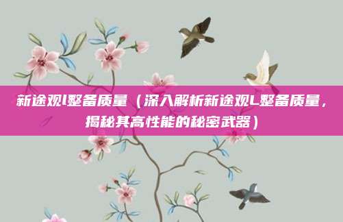 新途观l整备质量（深入解析新途观L整备质量，揭秘其高性能的秘密武器）