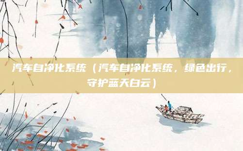 汽车自净化系统（汽车自净化系统，绿色出行，守护蓝天白云）