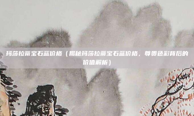 玛莎拉蒂宝石蓝价格（揭秘玛莎拉蒂宝石蓝价格，尊贵色彩背后的价值解析）