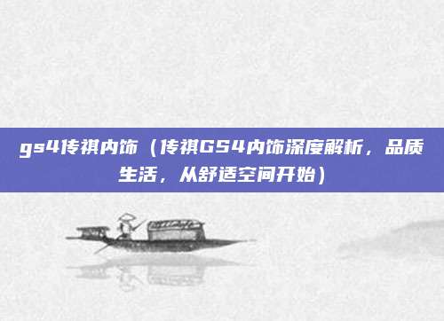 gs4传祺内饰（传祺GS4内饰深度解析，品质生活，从舒适空间开始）