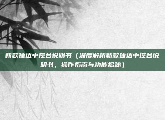 新款捷达中控台说明书（深度解析新款捷达中控台说明书，操作指南与功能揭秘）