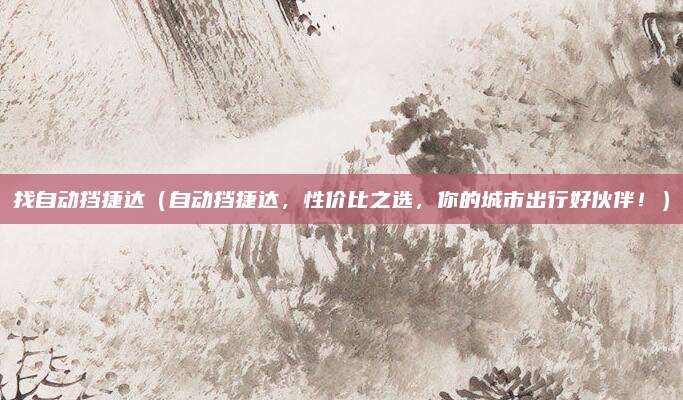 找自动挡捷达（自动挡捷达，性价比之选，你的城市出行好伙伴！）
