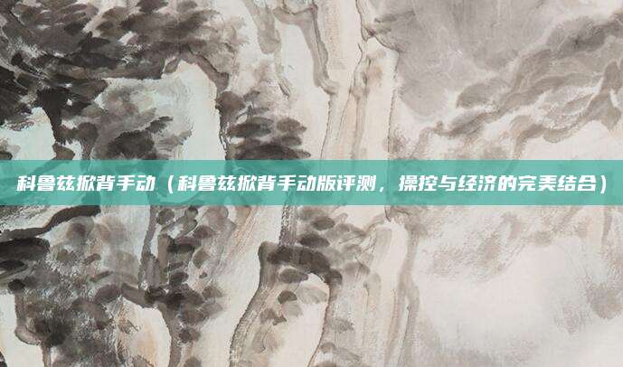 科鲁兹掀背手动（科鲁兹掀背手动版评测，操控与经济的完美结合）