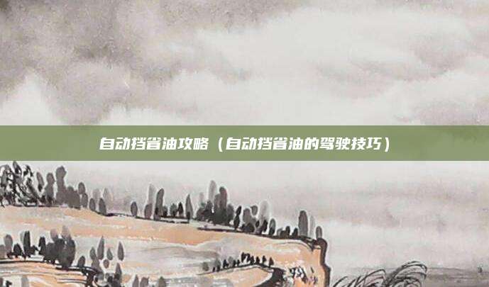 自动挡省油攻略(自动挡省油的驾驶技巧)