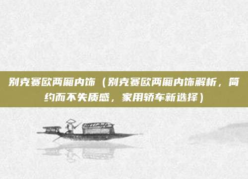 别克赛欧两厢内饰（别克赛欧两厢内饰解析，简约而不失质感，家用轿车新选择）