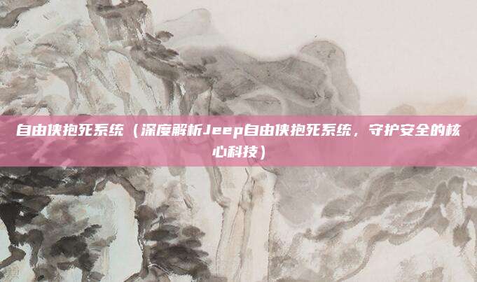 自由侠抱死系统（深度解析Jeep自由侠抱死系统，守护安全的核心科技）