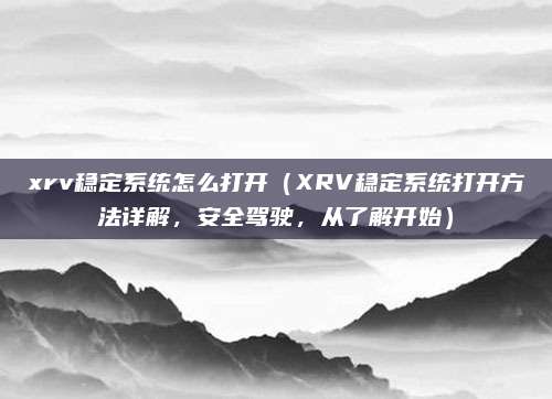 xrv稳定系统怎么打开（XRV稳定系统打开方法详解，安全驾驶，从了解开始）