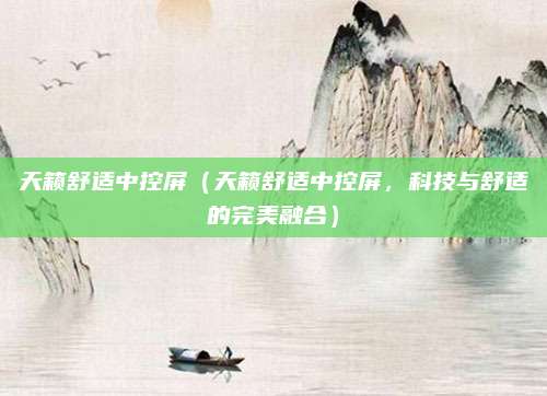 天籁舒适中控屏（天籁舒适中控屏，科技与舒适的完美融合）