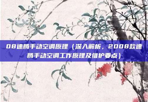 08速腾手动空调原理（深入解析，2008款速腾手动空调工作原理及维护要点）