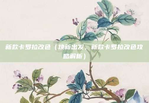 新款卡罗拉改色（焕新出发，新款卡罗拉改色攻略解析）