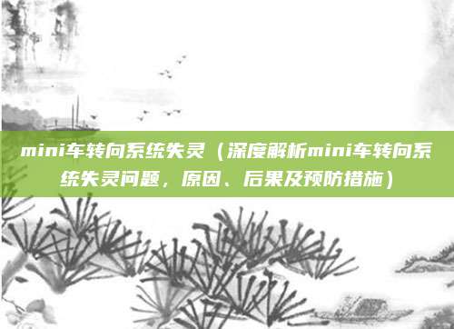 mini车转向系统失灵（深度解析mini车转向系统失灵问题，原因、后果及预防措施）