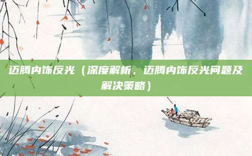 迈腾内饰反光（深度解析，迈腾内饰反光问题及解决策略）
