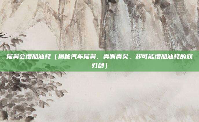 尾翼会增加油耗（揭秘汽车尾翼，美则美矣，却可能增加油耗的双刃剑）