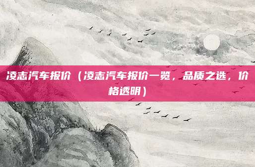 凌志汽车报价（凌志汽车报价一览，品质之选，价格透明）
