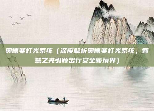 奥德赛灯光系统（深度解析奥德赛灯光系统，智慧之光引领出行安全新境界）