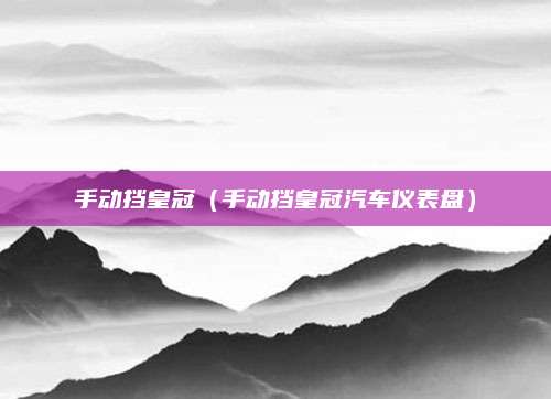 手动挡皇冠(手动挡皇冠汽车仪表盘)