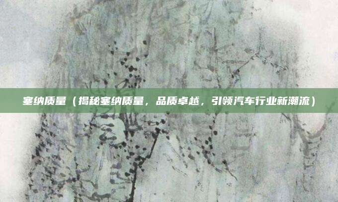 塞纳质量（揭秘塞纳质量，品质卓越，引领汽车行业新潮流）
