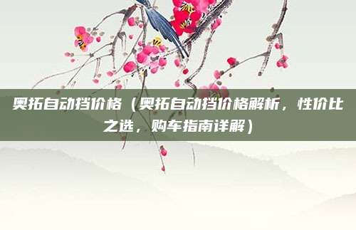 奥拓自动挡价格（奥拓自动挡价格解析，性价比之选，购车指南详解）
