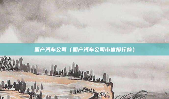 国产汽车公司(国产汽车公司市值排行榜)