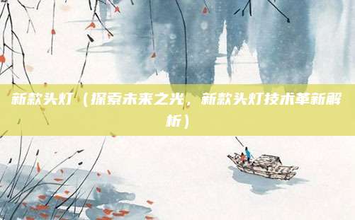 新款头灯（探索未来之光，新款头灯技术革新解析）