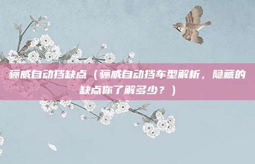 骊威自动挡缺点（骊威自动挡车型解析，隐藏的缺点你了解多少？）