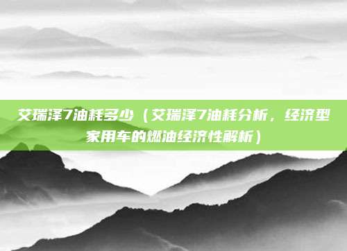 艾瑞泽7油耗多少（艾瑞泽7油耗分析，经济型家用车的燃油经济性解析）