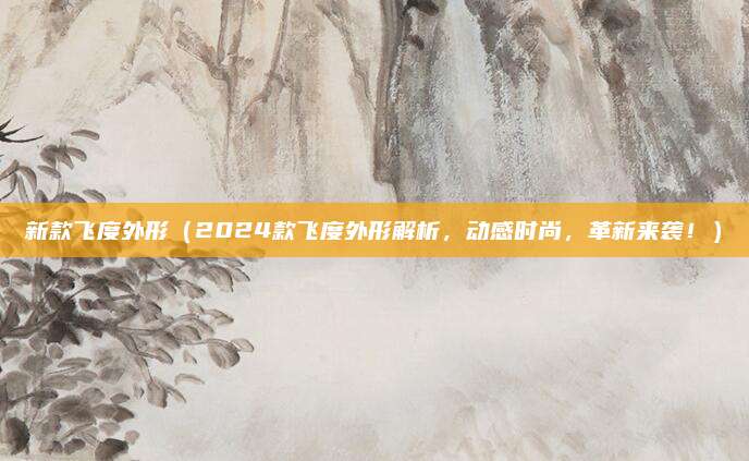 新款飞度外形（2024款飞度外形解析，动感时尚，革新来袭！）