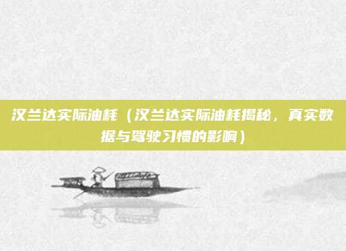 汉兰达实际油耗（汉兰达实际油耗揭秘，真实数据与驾驶习惯的影响）