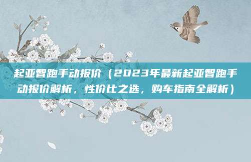 起亚智跑手动报价（2023年最新起亚智跑手动报价解析，性价比之选，购车指南全解析）