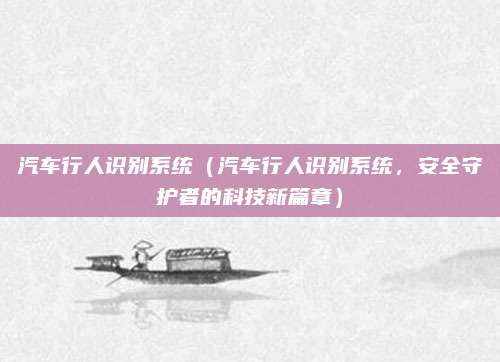 汽车行人识别系统（汽车行人识别系统，安全守护者的科技新篇章）
