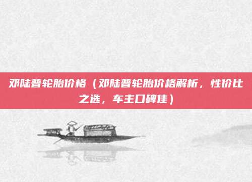 邓陆普轮胎价格（邓陆普轮胎价格解析，性价比之选，车主口碑佳）