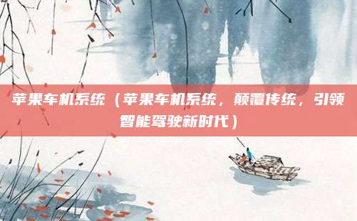 苹果车机系统（苹果车机系统，颠覆传统，引领智能驾驶新时代）