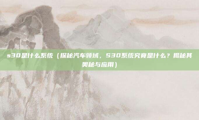 s30是什么系统（探秘汽车领域，S30系统究竟是什么？揭秘其奥秘与应用）
