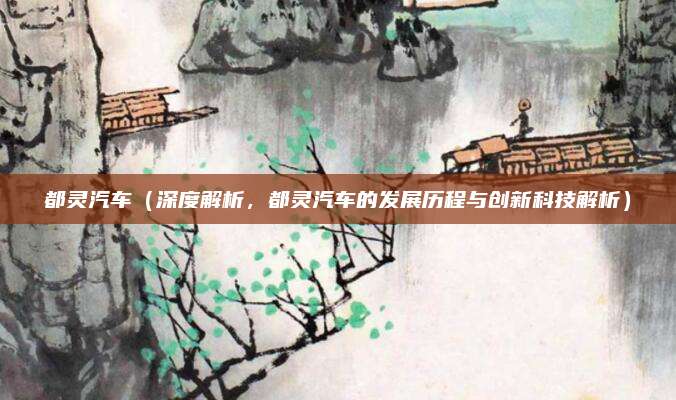 都灵汽车（深度解析，都灵汽车的发展历程与创新科技解析）