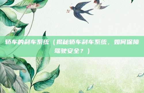 轿车的刹车系统（揭秘轿车刹车系统，如何保障驾驶安全？）