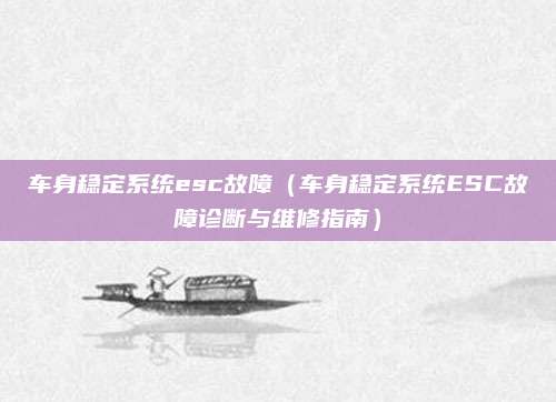 车身稳定系统esc故障（车身稳定系统ESC故障诊断与维修指南）