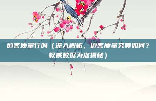 逍客质量行吗（深入解析，逍客质量究竟如何？权威数据为您揭秘）