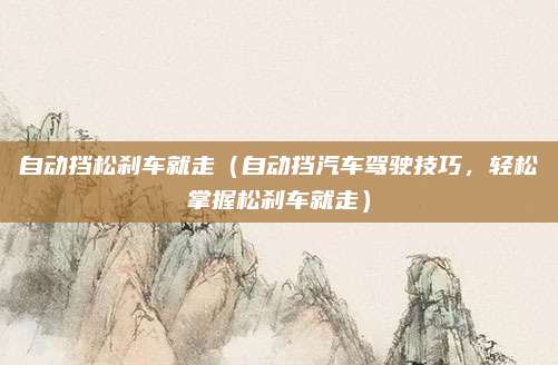 自动挡松刹车就走（自动挡汽车驾驶技巧，轻松掌握松刹车就走）
