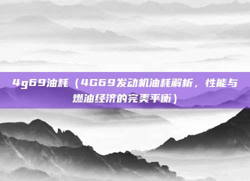 4g69油耗（4G69发动机油耗解析，性能与燃油经济的完美平衡）