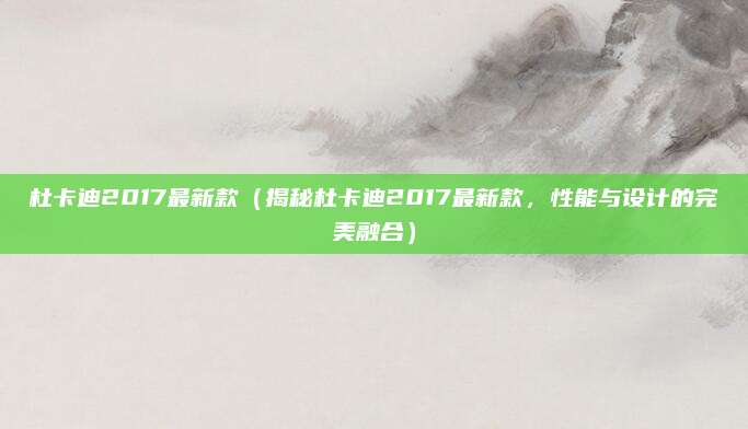 杜卡迪2017最新款（揭秘杜卡迪2017最新款，性能与设计的完美融合）