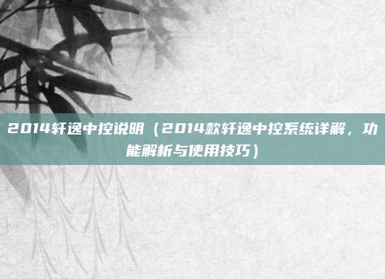 2014轩逸中控说明（2014款轩逸中控系统详解，功能解析与使用技巧）