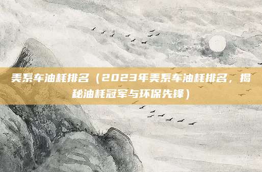 美系车油耗排名（2023年美系车油耗排名，揭秘油耗冠军与环保先锋）