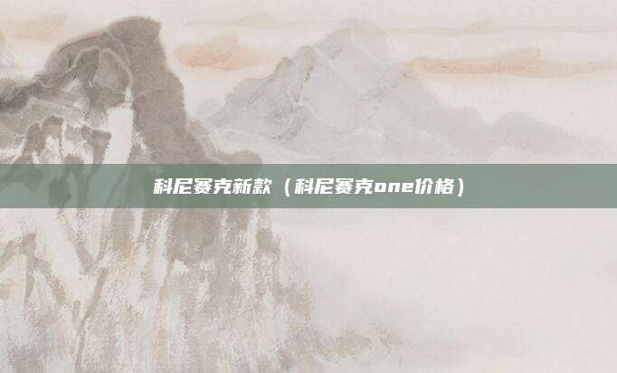 科尼赛克新款(科尼赛克one价格)