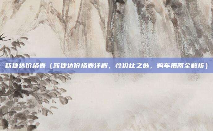 新捷达价格表（新捷达价格表详解，性价比之选，购车指南全解析）