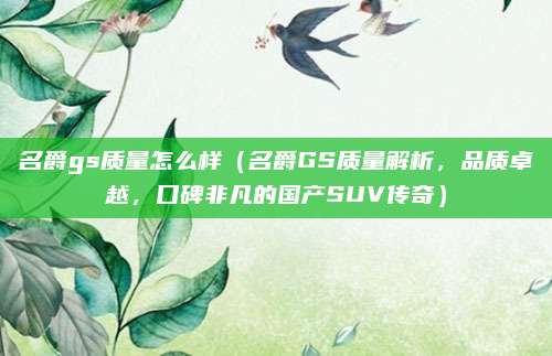 名爵gs质量怎么样（名爵GS质量解析，品质卓越，口碑非凡的国产SUV传奇）