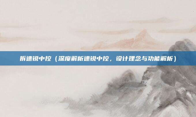 拆速锐中控（深度解析速锐中控，设计理念与功能解析）